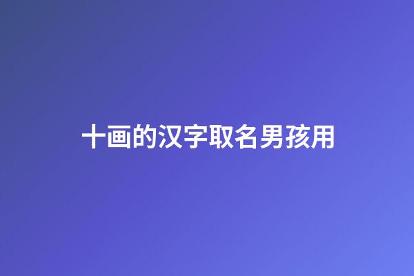 十画的汉字取名男孩用(十画的字有哪些取男孩名)-第1张-男孩起名-玄机派