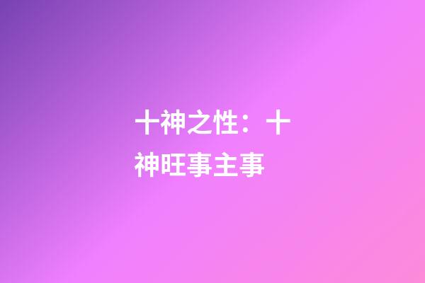 十神之性：十神旺事主事