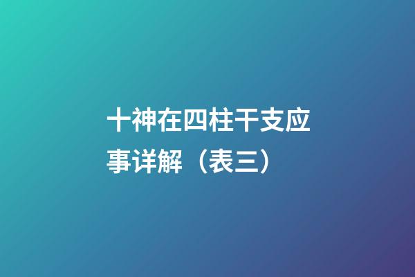 十神在四柱干支应事详解（表三）