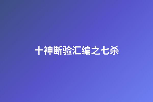 十神断验汇编之七杀