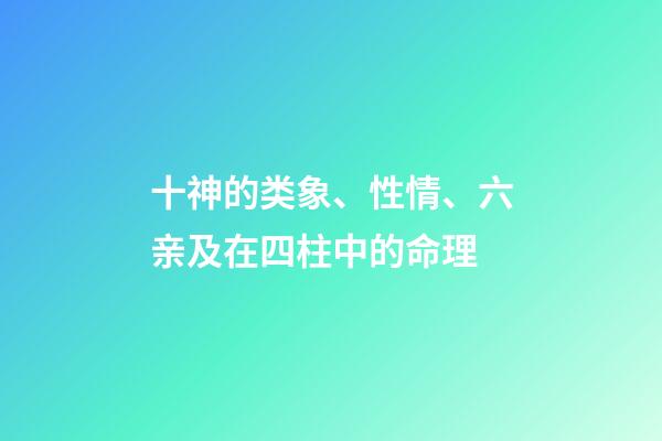 十神的类象、性情、六亲及在四柱中的命理