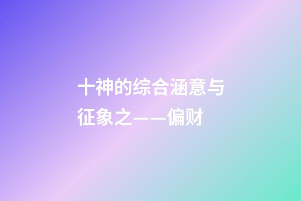 十神的综合涵意与征象之——偏财