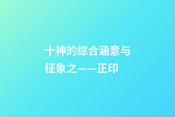 十神的综合涵意与征象之——正印