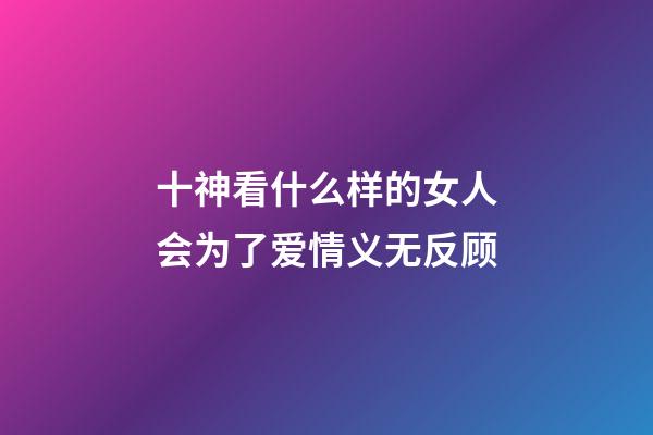 十神看什么样的女人会为了爱情义无反顾