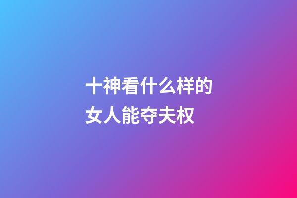 十神看什么样的女人能夺夫权