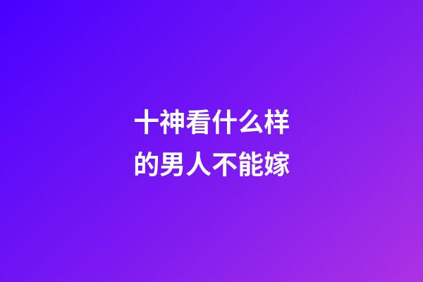 十神看什么样的男人不能嫁