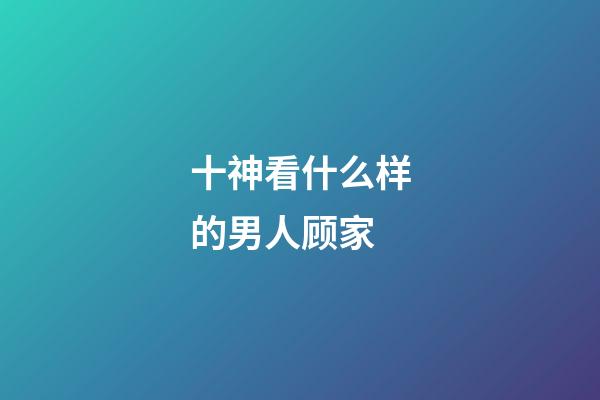 十神看什么样的男人顾家