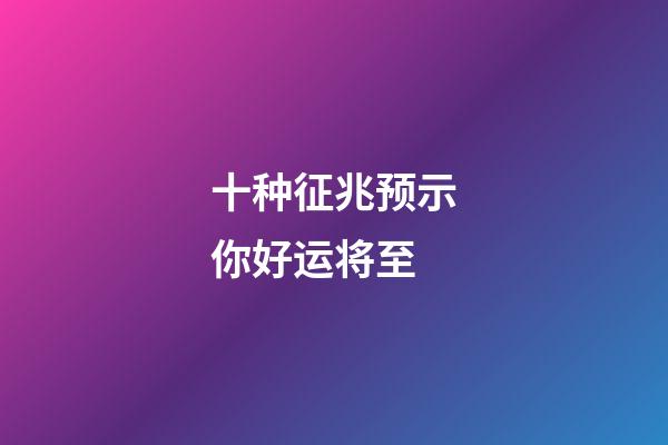十种征兆预示你好运将至
