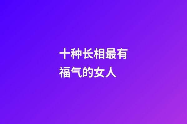 十种长相最有福气的女人