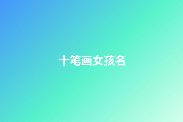 十笔画女孩名(十画女孩取名常用字)-第1张-女孩起名-玄机派