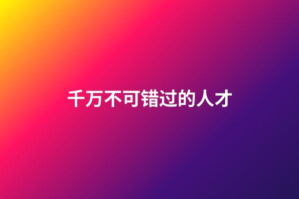 千万不可错过的人才