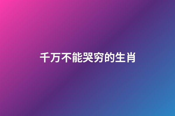 千万不能哭穷的生肖