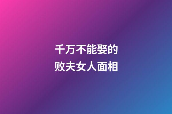 千万不能娶的败夫女人面相