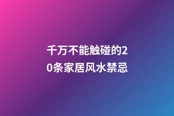 千万不能触碰的20条家居风水禁忌