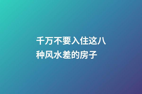 千万不要入住这八种风水差的房子
