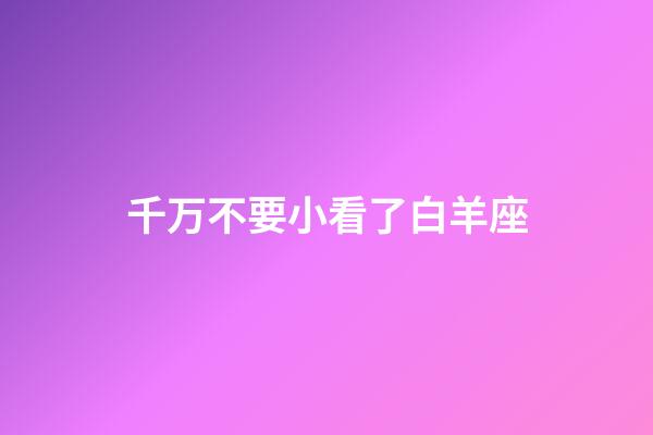 千万不要小看了白羊座-第1张-星座运势-玄机派