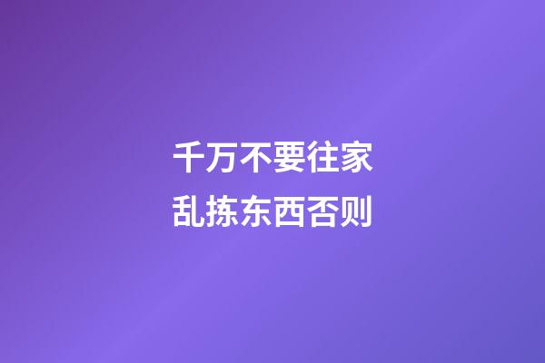 千万不要往家乱拣东西否则..