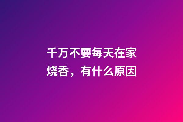 千万不要每天在家烧香，有什么原因