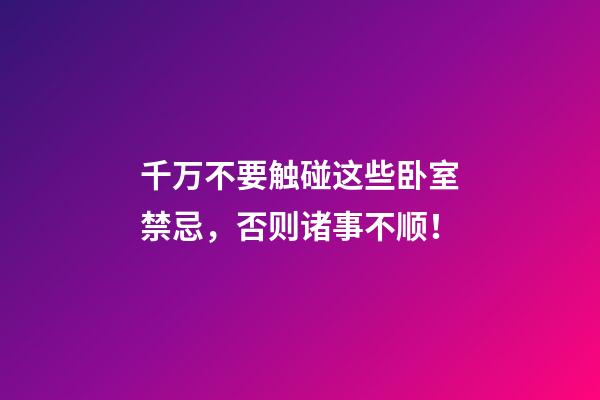 千万不要触碰这些卧室禁忌，否则诸事不顺！