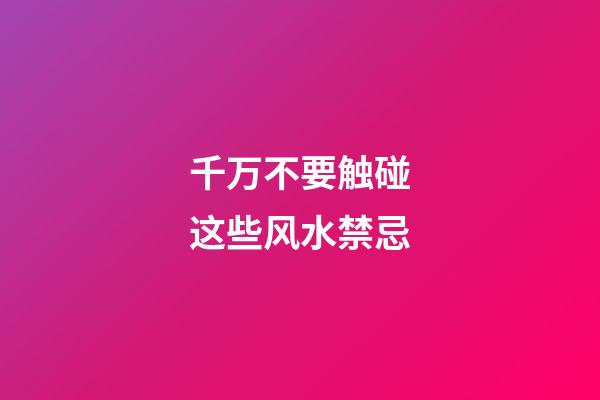 千万不要触碰这些风水禁忌