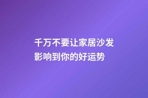 千万不要让家居沙发影响到你的好运势