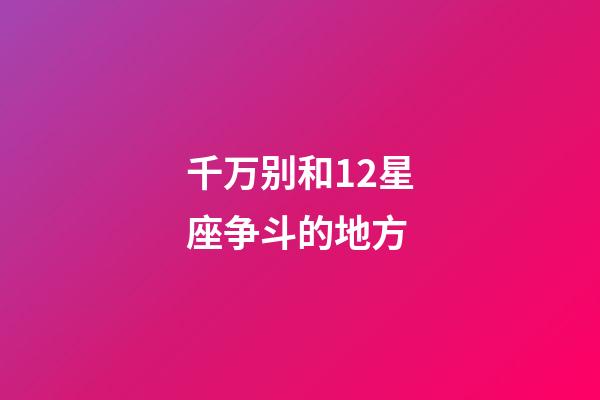 千万别和12星座争斗的地方