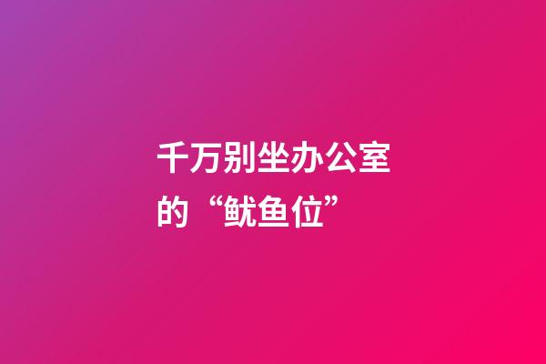 千万别坐办公室的“鱿鱼位”