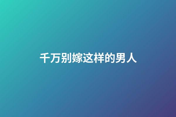 千万别嫁这样的男人