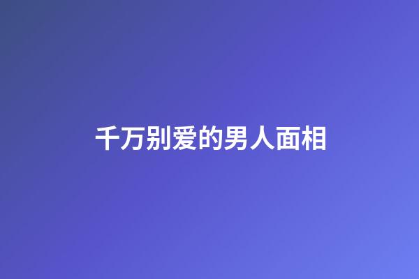 千万别爱的男人面相