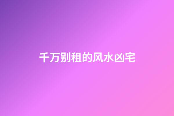 千万别租的风水凶宅