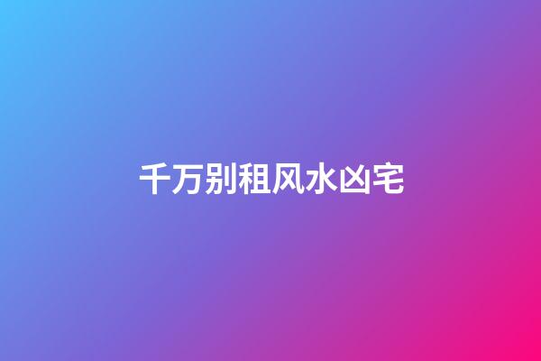 千万别租风水凶宅