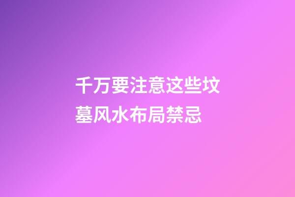 千万要注意这些坟墓风水布局禁忌