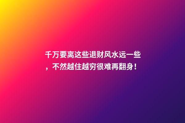 千万要离这些退财风水远一些，不然越住越穷很难再翻身！