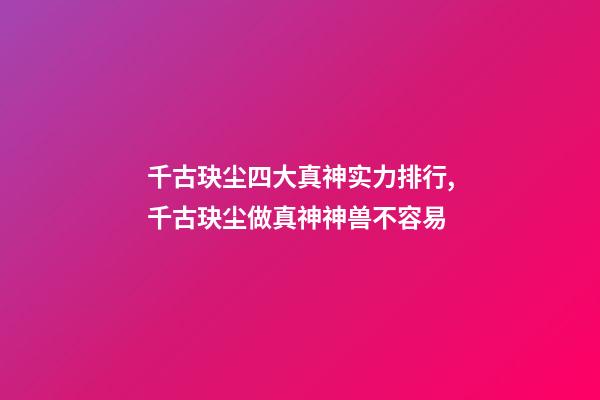 千古玦尘四大真神实力排行,千古玦尘做真神神兽不容易-第1张-观点-玄机派