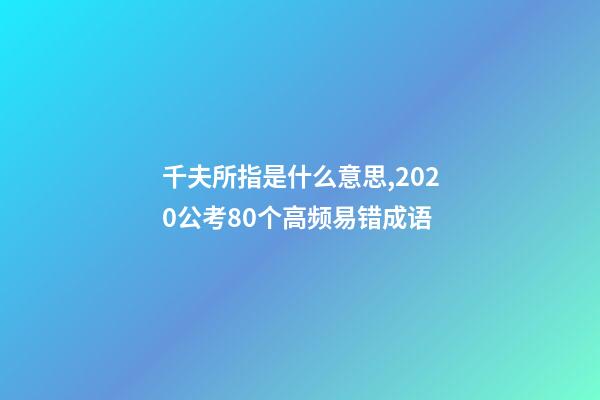 千夫所指是什么意思,2020公考80个高频易错成语-第1张-观点-玄机派