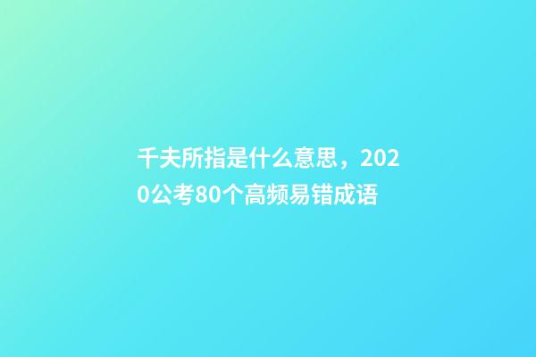 千夫所指是什么意思，2020公考80个高频易错成语-第1张-观点-玄机派