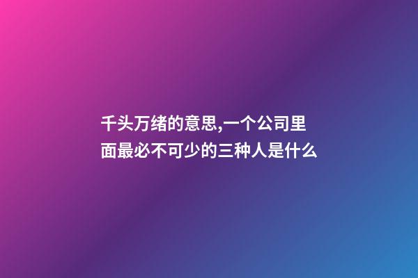 千头万绪的意思,一个公司里面最必不可少的三种人是什么-第1张-观点-玄机派