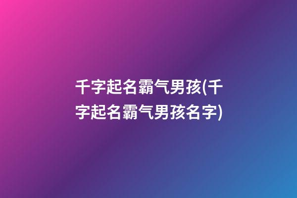千字起名霸气男孩(千字起名霸气男孩名字)