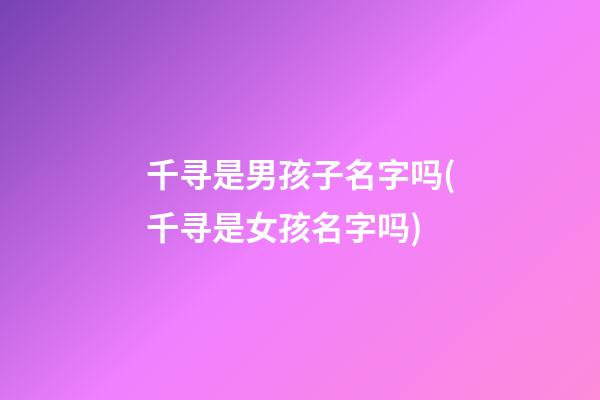 千寻是男孩子名字吗(千寻是女孩名字吗)