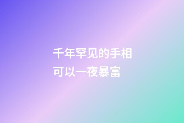 千年罕见的手相可以一夜暴富