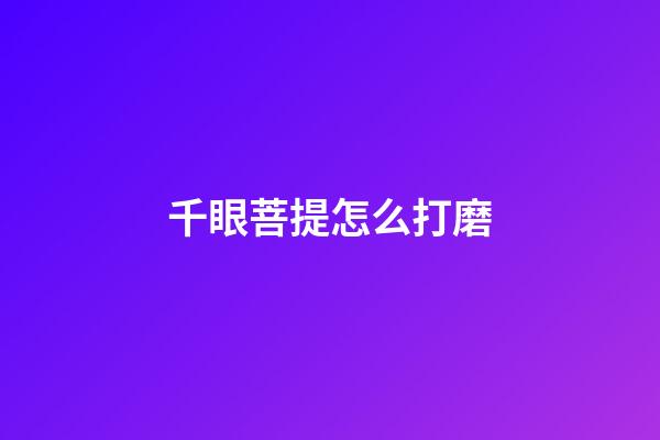 千眼菩提怎么打磨