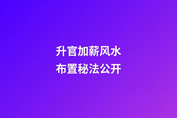 升官加薪风水布置秘法公开