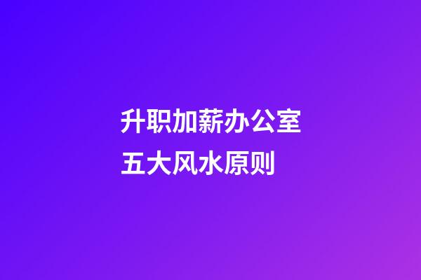 升职加薪办公室五大风水原则
