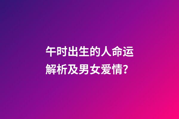 午时出生的人命运解析及男女爱情？