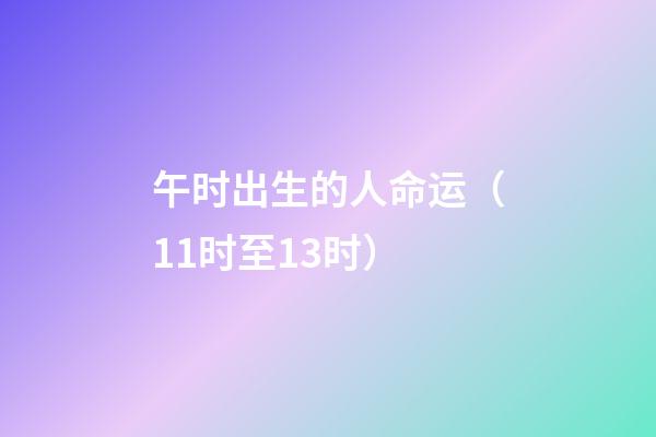 午时出生的人命运（11时至13时）
