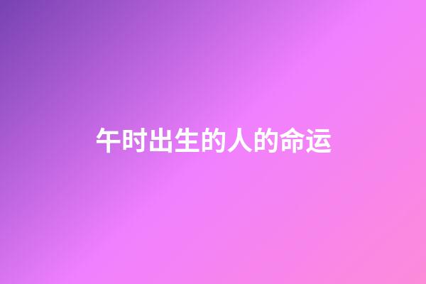 午时出生的人的命运