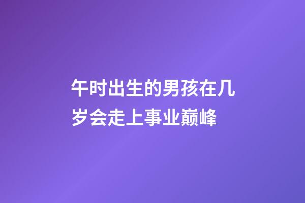 午时出生的男孩在几岁会走上事业巅峰