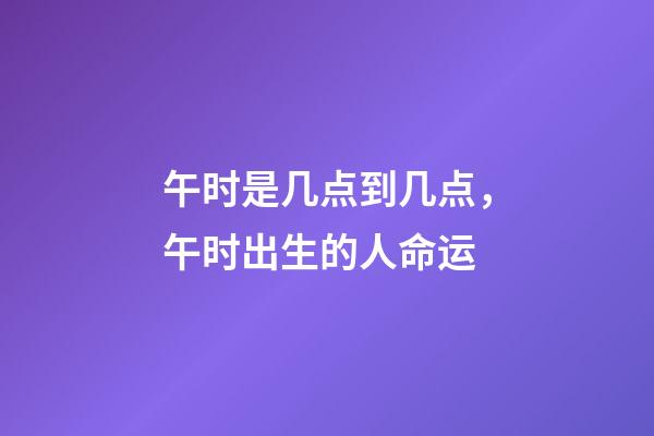 午时是几点到几点，午时出生的人命运