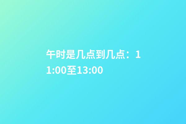 午时是几点到几点：11:00至13:00