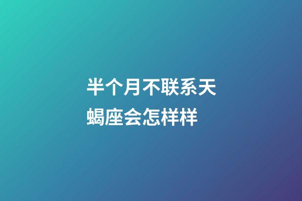 半个月不联系天蝎座会怎样样-第1张-星座运势-玄机派